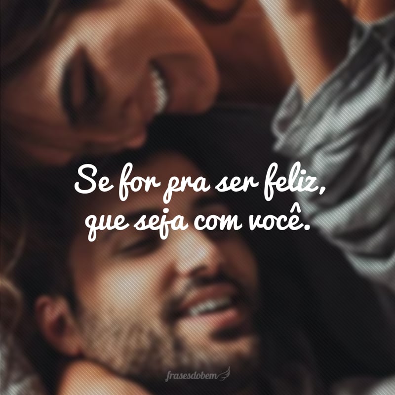 Se for pra ser feliz, que seja com você.