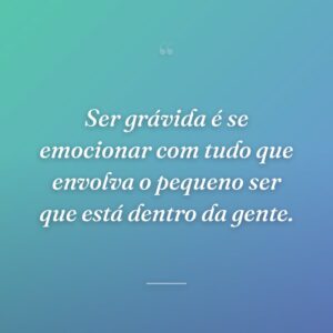 Ser grávida é se emocionar com tudo que envolva o pequeno ser que está dentro da gente.