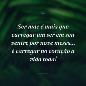 Ser mãe é mais que carregar um ser em seu ventre por nove meses… é carregar no coração a vida toda!