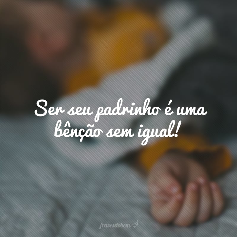 Ser seu padrinho é uma bênção sem igual!