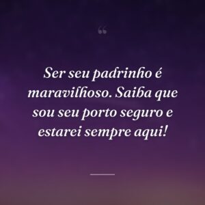 Ser seu padrinho é maravilhoso. Saiba que sou seu porto seguro e estarei sempre aqui!