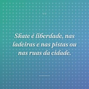 Skate é liberdade, nas ladeiras e nas pistas ou nas ruas da cidade.