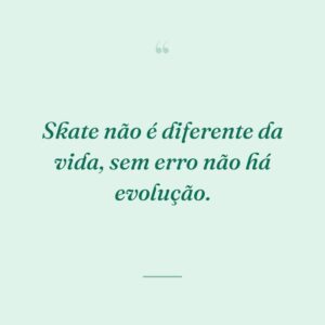 Skate não é diferente da vida, sem erro não há evolução.