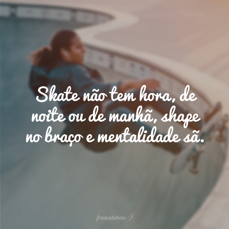 Skate não tem hora, de noite ou de manhã, shape no braço e mentalidade sã.