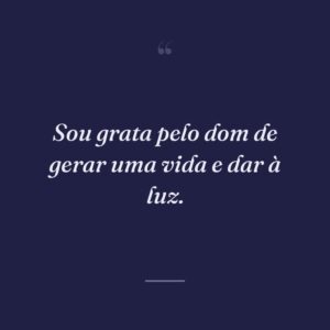 Sou grata pelo dom de gerar uma vida e dar à luz.