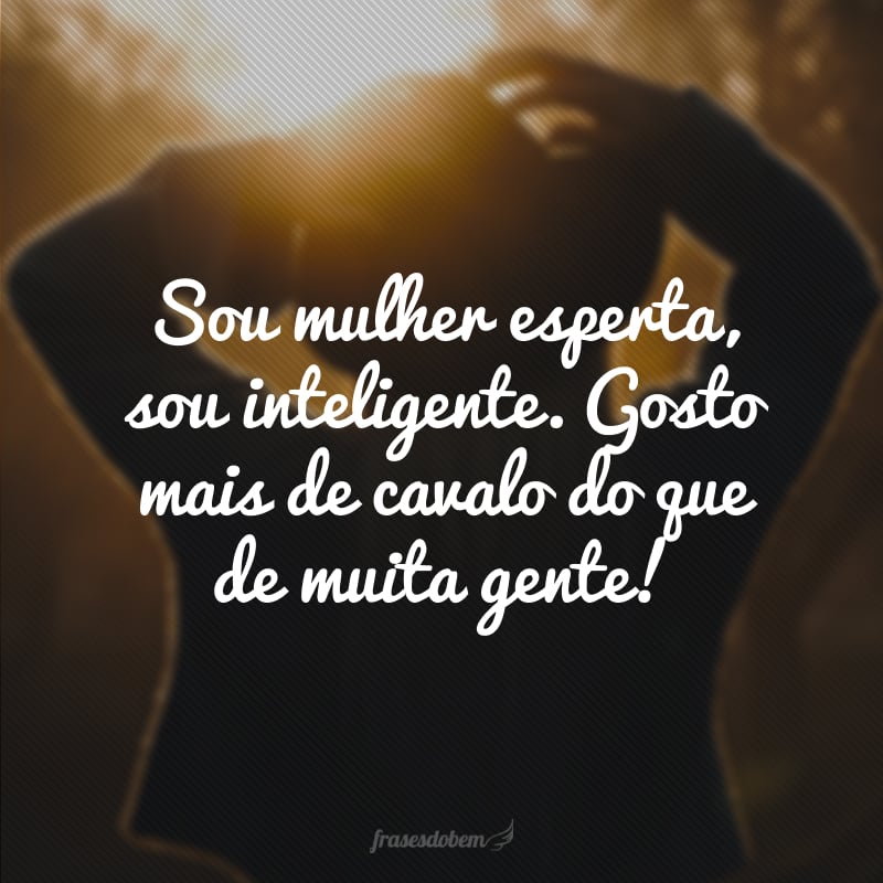 Sou mulher esperta, sou inteligente. Gosto mais de cavalo do que de muita gente!