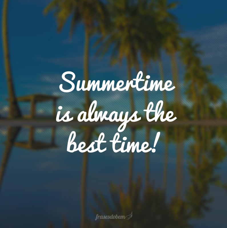 Summertime is always the best time! (O verão é sempre a melhor hora!)