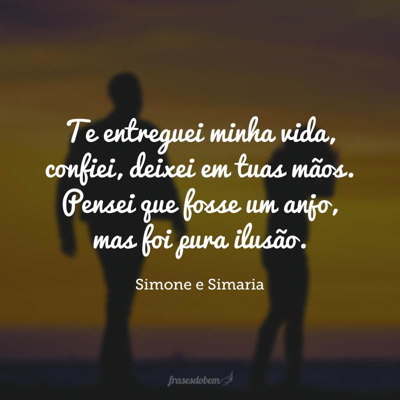 Te entreguei minha vida, confiei, deixei em tuas mãos. Pensei que fosse um anjo, mas foi pura ilusão.