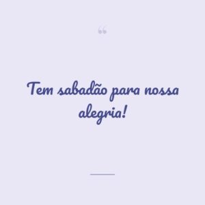 Tem sabadão para nossa alegria!