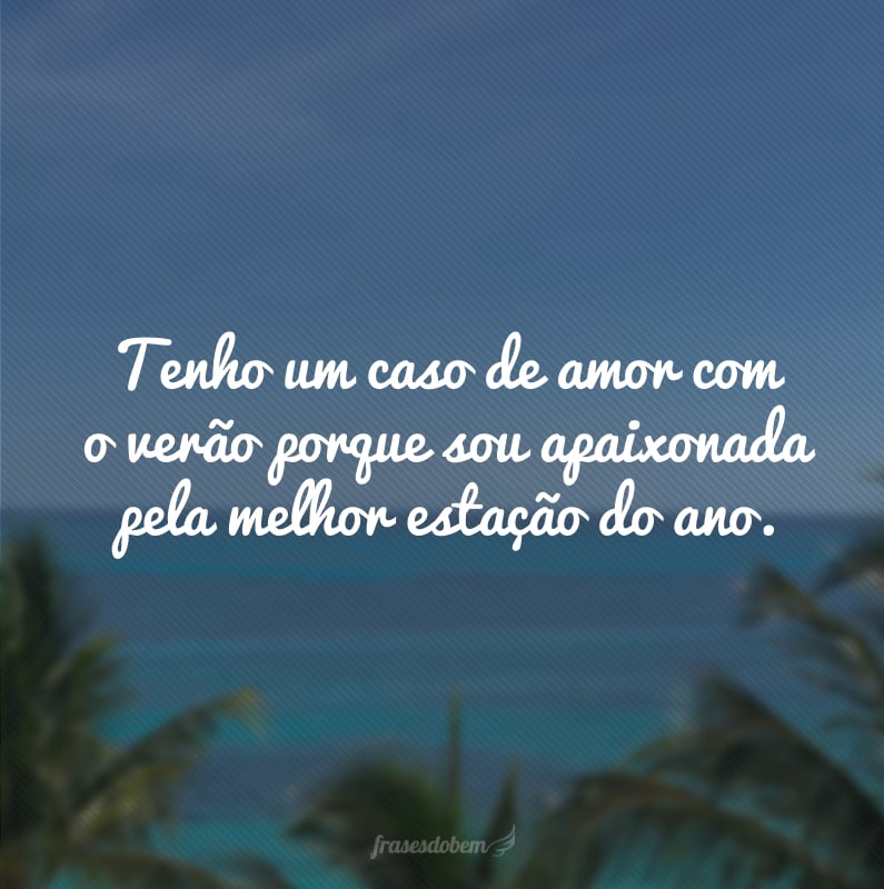 Tenho um caso de amor com o verão porque sou apaixonada pela melhor estação do ano.