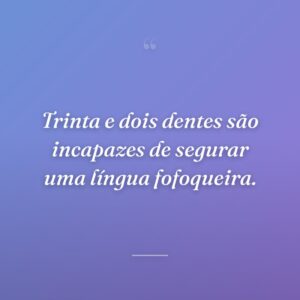 Trinta e dois dentes são incapazes de segurar uma língua fofoqueira.