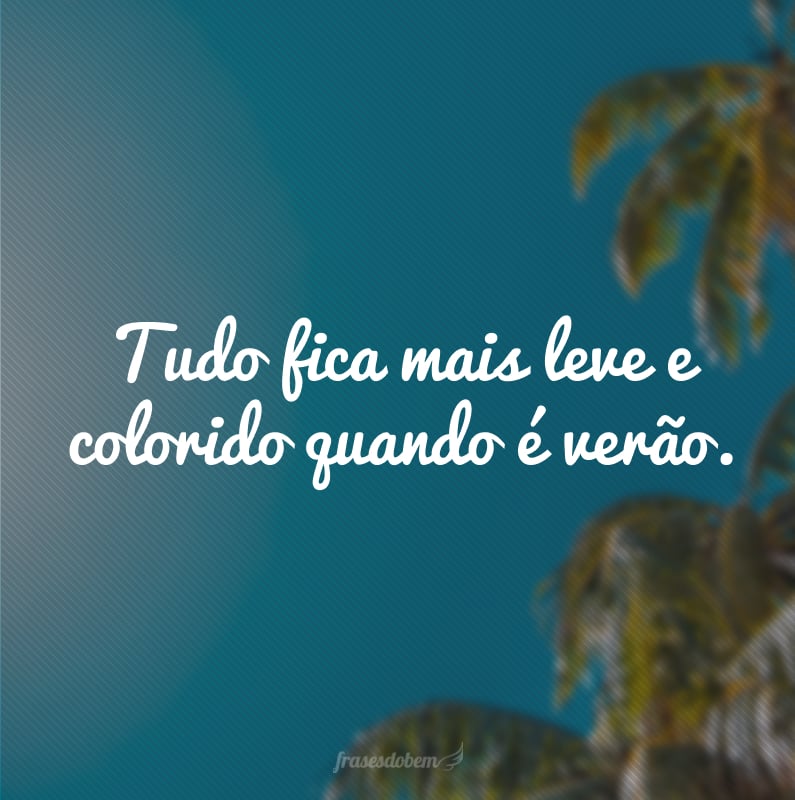 Tudo fica mais leve e colorido quando é verão.