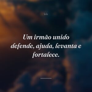 Um irmão unido defende, ajuda, levanta e fortalece.