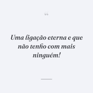 Uma ligação eterna e que não tenho com mais ninguém!