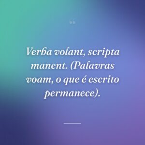 Verba volant, scripta manent. (Palavras voam, o que é escrito permanece).