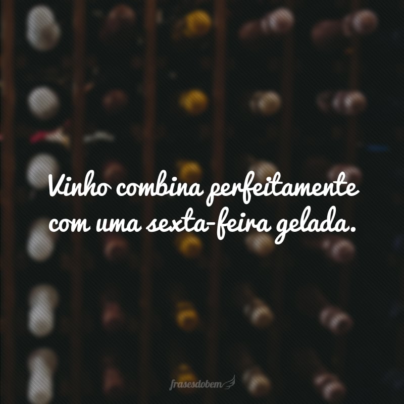 Vinho combina perfeitamente com uma sexta-feira gelada.