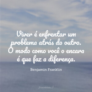 Viver é enfrentar um problema atrás do outro. O modo como você o encara é que faz a diferença.