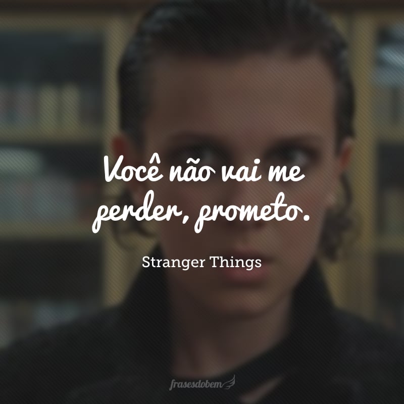 Você não vai me perder, prometo.