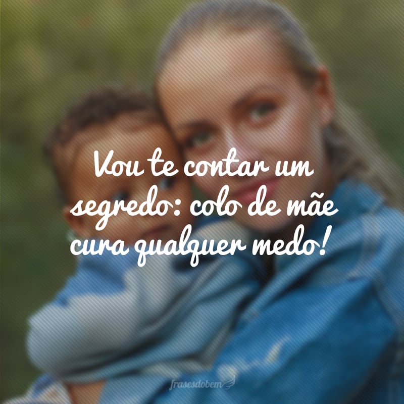 Vou te contar um segredo: colo de mãe cura qualquer medo!