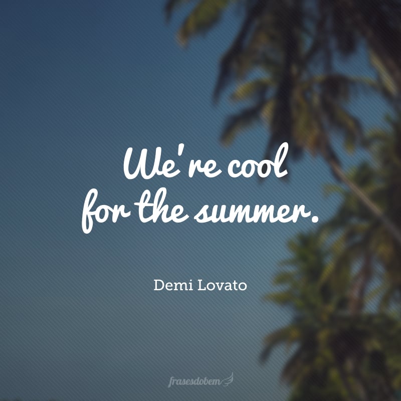 We're cool for the summer. (Estamos de boa durante o verão.)