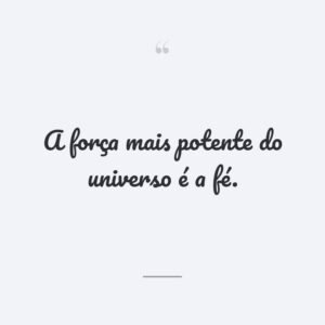 A força mais potente do universo é a fé.