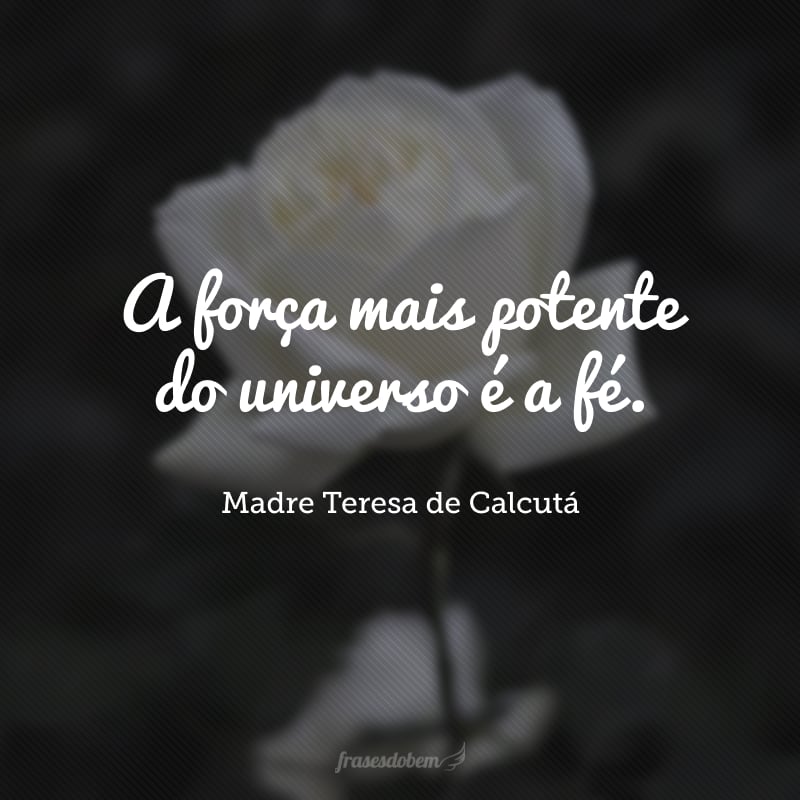 A força mais potente do universo é a fé.