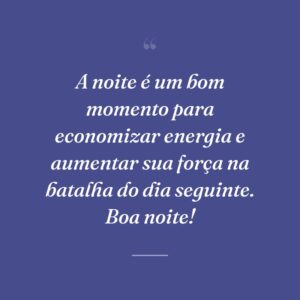A noite é um bom momento para economizar energia e aumentar sua força na batalha do dia seguinte. Boa noite!