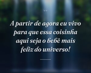 A partir de agora eu vivo para que essa coisinha aqui seja o bebê mais feliz do universo!