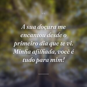 A sua doçura me encantou desde o primeiro dia que te vi. Minha afilhada, você é tudo para mim!