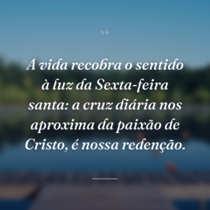 A vida recobra o sentido à luz da Sexta-feira santa: a cruz diária nos aproxima da paixão de Cristo, é nossa redenção.