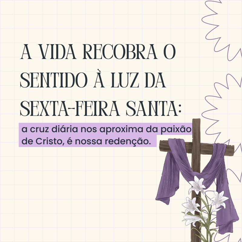 A vida recobra o sentido à luz da Sexta-feira santa: a cruz diária nos aproxima da paixão de Cristo, é nossa redenção. 