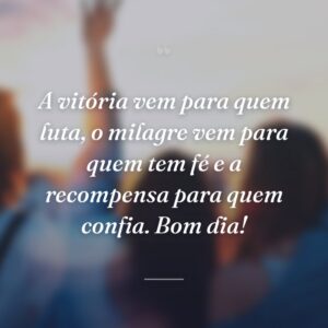 A vitória vem para quem luta, o milagre vem para quem tem fé e a recompensa para quem confia. Bom dia!