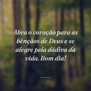 Abra o coração para as bênçãos de Deus e se alegre pela dádiva da vida. Bom dia!