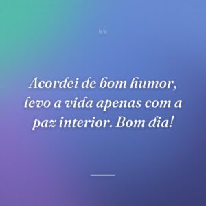 Acordei de bom humor, levo a vida apenas com a paz interior. Bom dia!