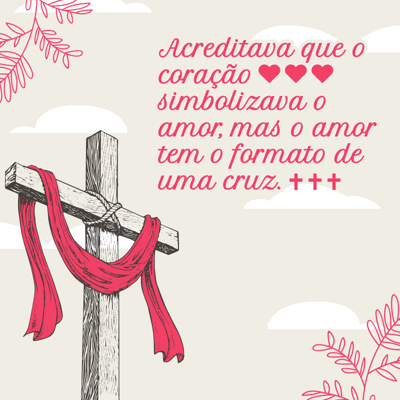 Acreditava que o coração simbolizava o amor, mas o amor tem o formato de uma cruz.