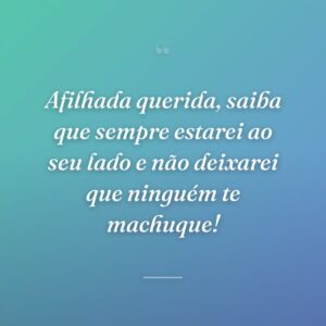 Afilhada querida, saiba que sempre estarei ao seu lado e não deixarei que ninguém te machuque!