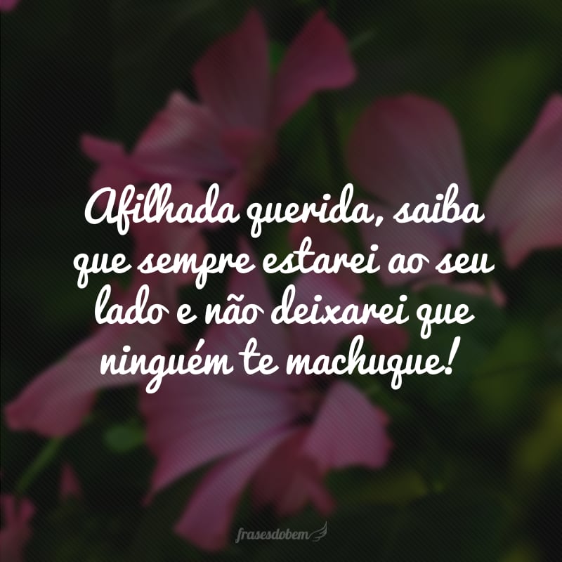 Afilhada querida, saiba que sempre estarei ao seu lado e não deixarei que ninguém te machuque!