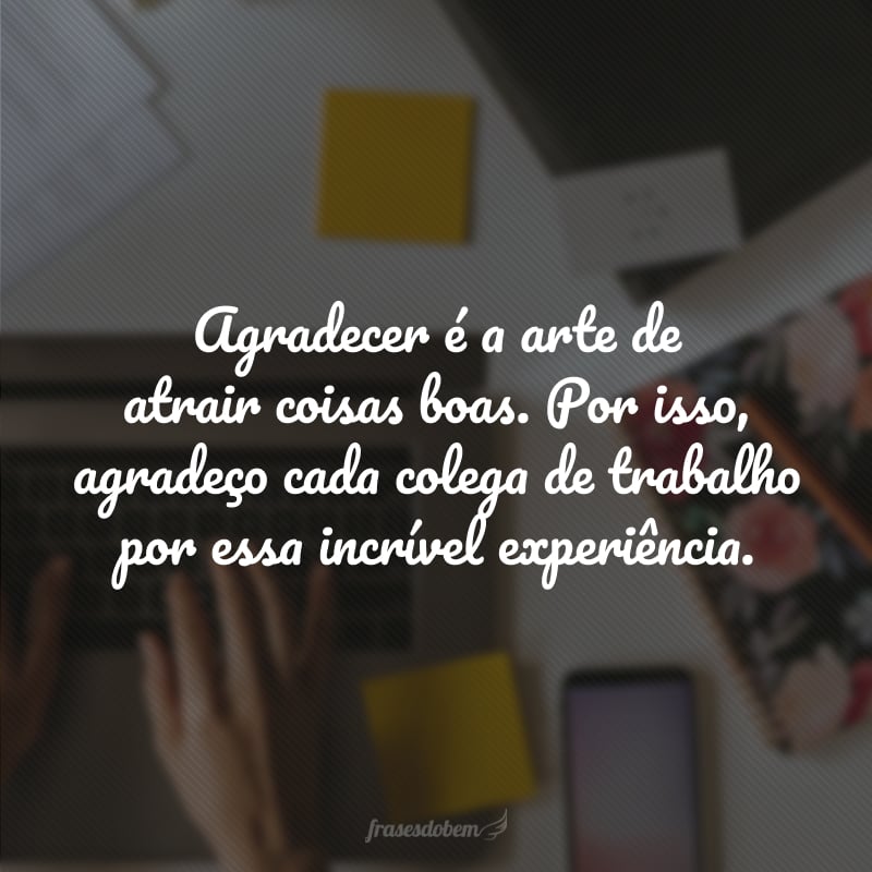 Agradecer é a arte de atrair coisas boas. Por isso, agradeço cada colega de trabalho por essa incrível experiência.