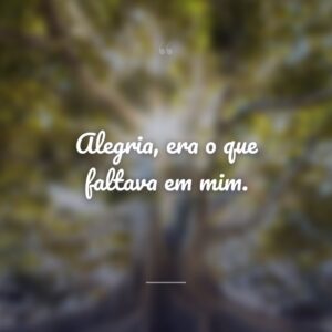 Alegria, era o que faltava em mim.