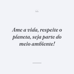 Ame a vida, respeite o planeta, seja parte do meio ambiente!