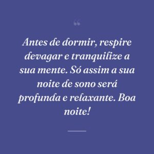 Antes de dormir, respire devagar e tranquilize a sua mente. Só assim a sua noite de sono será profunda e relaxante. Boa noite!