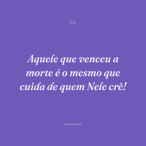 Aquele que venceu a morte é o mesmo que cuida de quem Nele crê!