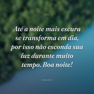 Até a noite mais escura se transforma em dia, por isso não esconda sua luz durante muito tempo. Boa noite!
