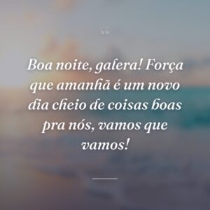 Boa noite, galera! Força que amanhã é um novo dia cheio de coisas boas pra nós, vamos que vamos!