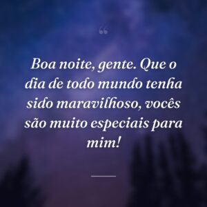 Boa noite, gente. Que o dia de todo mundo tenha sido maravilhoso, vocês são muito especiais para mim!