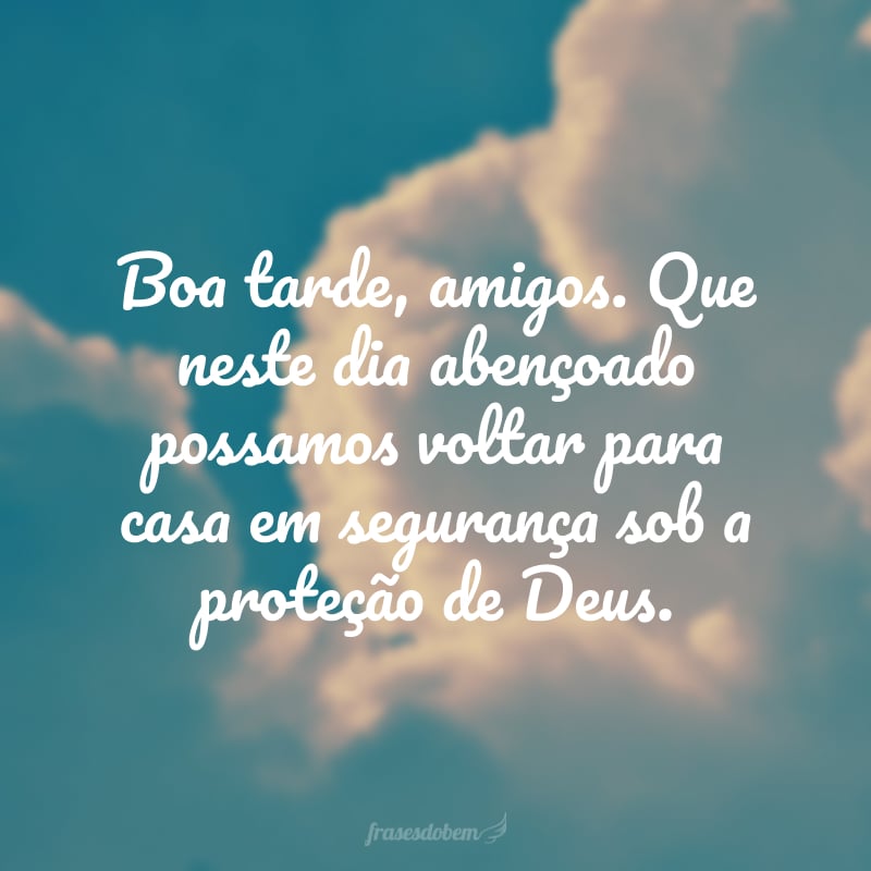 Boa tarde, amigos. Que neste dia abençoado possamos voltar para casa em segurança sob a proteção de Deus.