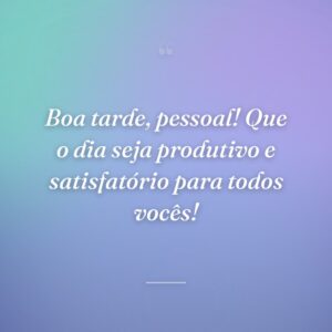 Boa tarde, pessoal! Que o dia seja produtivo e satisfatório para todos vocês!