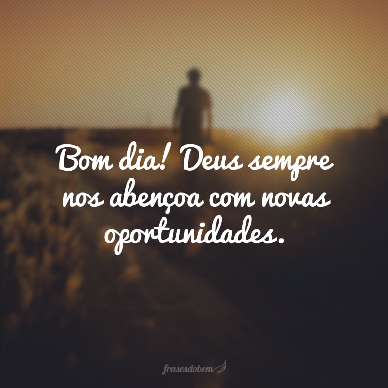 Bom dia! Deus sempre nos abençoa com novas oportunidades.