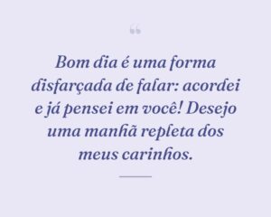 Bom dia é uma forma disfarçada de falar: acordei e já pensei em você! Desejo uma manhã repleta dos meus carinhos.