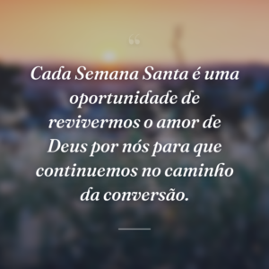 Cada Semana Santa é uma oportunidade de revivermos o amor de Deus por nós para que continuemos no caminho da conversão.
